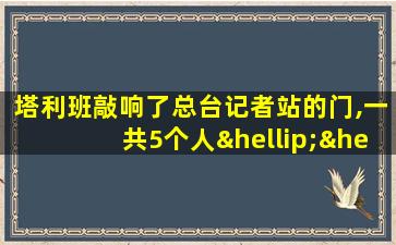 塔利班敲响了总台记者站的门,一共5个人……