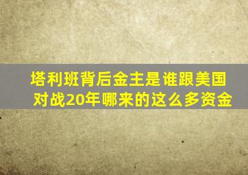 塔利班背后金主是谁跟美国对战20年哪来的这么多资金