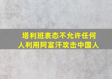 塔利班表态不允许任何人利用阿富汗攻击中国人