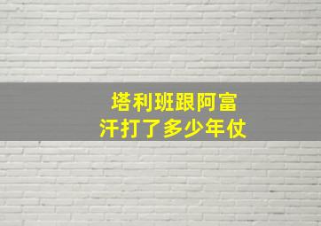 塔利班跟阿富汗打了多少年仗