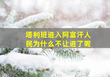 塔利班进入阿富汗人民为什么不让进了呢