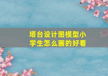 塔台设计图模型小学生怎么画的好看