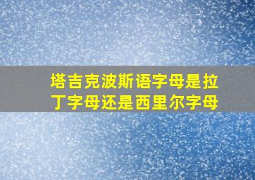 塔吉克波斯语字母是拉丁字母还是西里尔字母