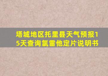 塔城地区托里县天气预报15天查询氯雷他定片说明书