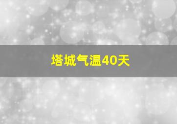 塔城气温40天