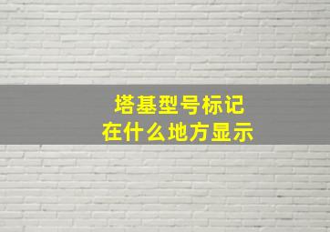 塔基型号标记在什么地方显示