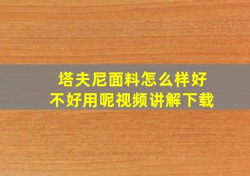 塔夫尼面料怎么样好不好用呢视频讲解下载