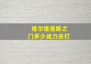 塔尔塔洛斯之门多少战力去打