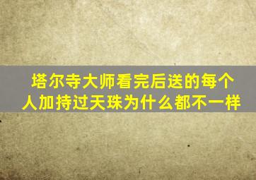 塔尔寺大师看完后送的每个人加持过天珠为什么都不一样