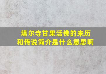 塔尔寺甘果活佛的来历和传说简介是什么意思啊