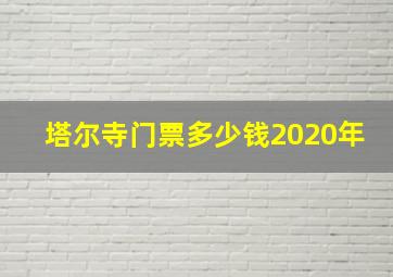 塔尔寺门票多少钱2020年