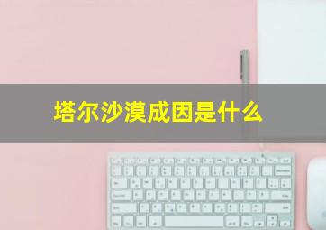 塔尔沙漠成因是什么