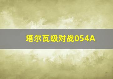 塔尔瓦级对战054A