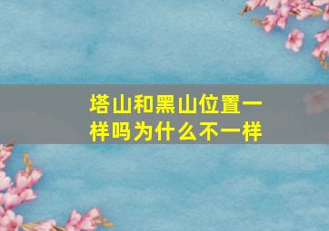 塔山和黑山位置一样吗为什么不一样