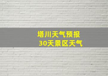 塔川天气预报30天景区天气