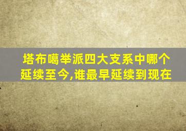 塔布噶举派四大支系中哪个延续至今,谁最早延续到现在