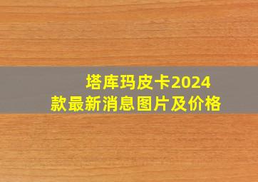 塔库玛皮卡2024款最新消息图片及价格