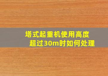 塔式起重机使用高度超过30m时如何处理