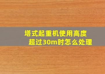 塔式起重机使用高度超过30m时怎么处理