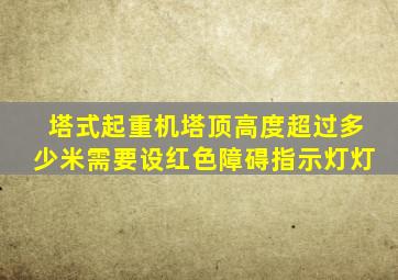 塔式起重机塔顶高度超过多少米需要设红色障碍指示灯灯