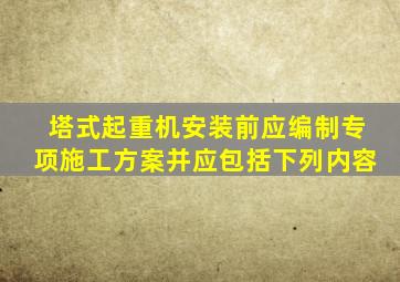 塔式起重机安装前应编制专项施工方案并应包括下列内容