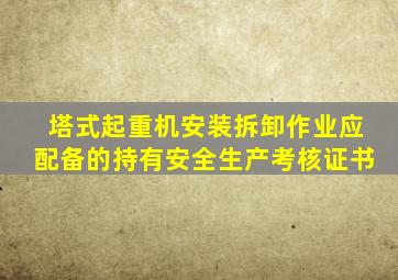 塔式起重机安装拆卸作业应配备的持有安全生产考核证书