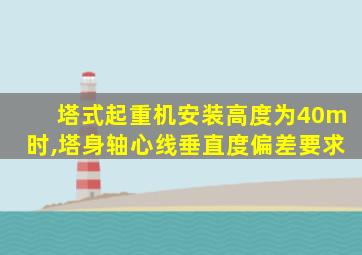 塔式起重机安装高度为40m时,塔身轴心线垂直度偏差要求