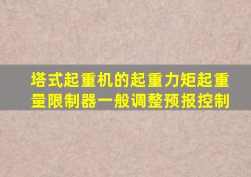 塔式起重机的起重力矩起重量限制器一般调整预报控制