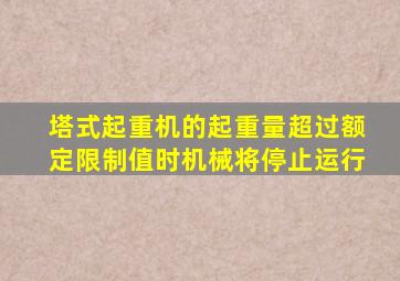 塔式起重机的起重量超过额定限制值时机械将停止运行