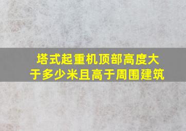 塔式起重机顶部高度大于多少米且高于周围建筑