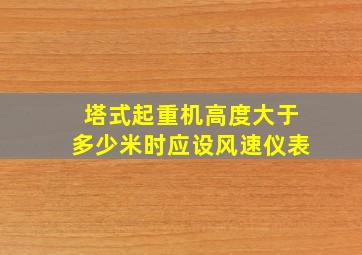 塔式起重机高度大于多少米时应设风速仪表