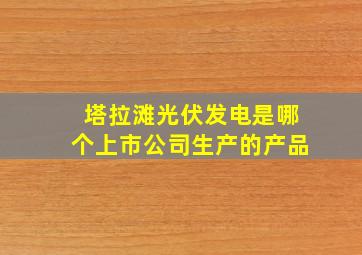 塔拉滩光伏发电是哪个上市公司生产的产品