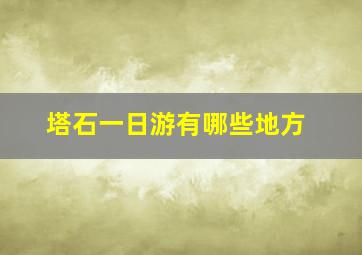 塔石一日游有哪些地方