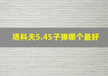 塔科夫5.45子弹哪个最好