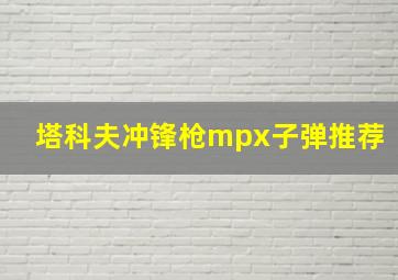 塔科夫冲锋枪mpx子弹推荐