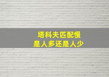 塔科夫匹配慢是人多还是人少