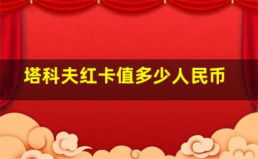 塔科夫红卡值多少人民币