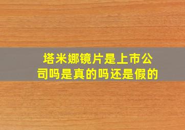 塔米娜镜片是上市公司吗是真的吗还是假的