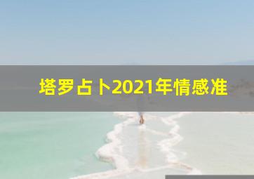 塔罗占卜2021年情感准