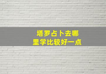 塔罗占卜去哪里学比较好一点