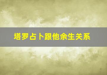 塔罗占卜跟他余生关系