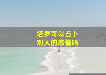 塔罗可以占卜别人的感情吗