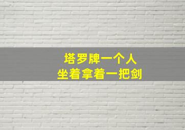 塔罗牌一个人坐着拿着一把剑