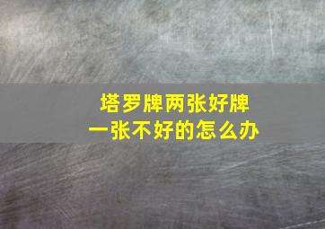 塔罗牌两张好牌一张不好的怎么办