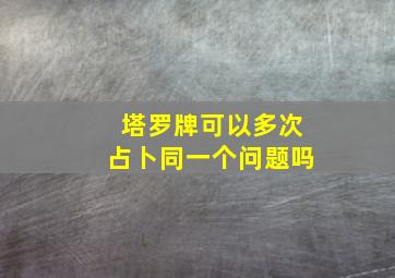 塔罗牌可以多次占卜同一个问题吗