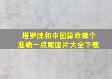 塔罗牌和中国算命哪个准确一点呢图片大全下载