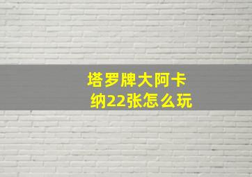 塔罗牌大阿卡纳22张怎么玩