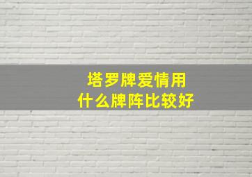 塔罗牌爱情用什么牌阵比较好