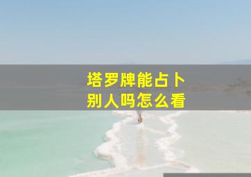 塔罗牌能占卜别人吗怎么看