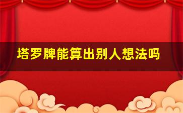 塔罗牌能算出别人想法吗